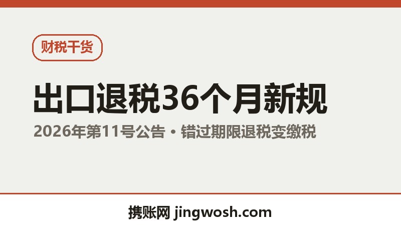 出口退税36个月新规：2026年起错过申报期限，退税变缴税配图